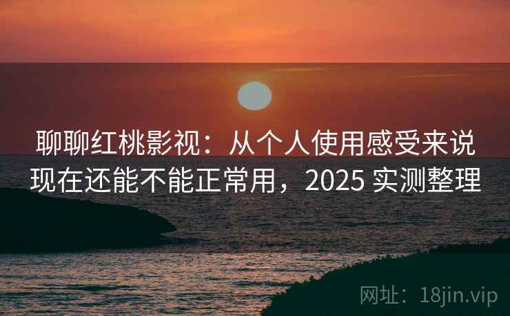 聊聊红桃影视:从个人使用感受来说现在还能不能正常用,2025 实测整理 聊聊红桃影视:从个人使用感受来说现在还能不能正常用,2025 实测整理