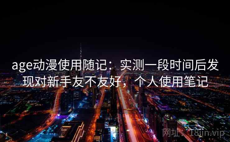age动漫使用随记：实测一段时间后发现对新手友不友好，个人使用笔记