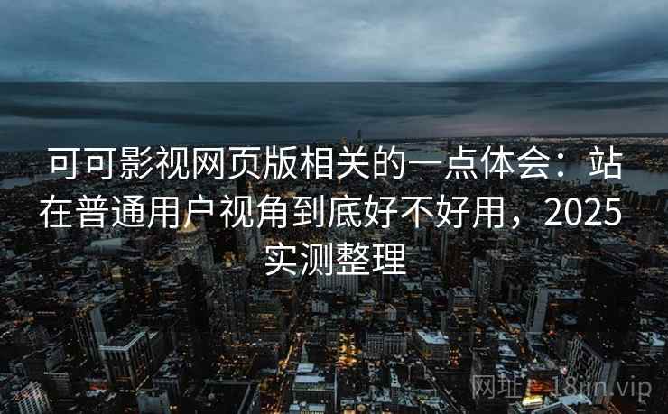 可可影视网页版相关的一点体会：站在普通用户视角到底好不好用，2025 实测整理