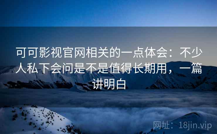 可可影视官网相关的一点体会:不少人私下会问是不是值得长期用,一篇讲明白 可可影视官网相关的一点体会:不少人私下会问是不是值得长期用,一篇讲明白