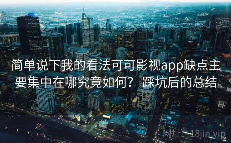 简单说下我的看法可可影视app缺点主要集中在哪究竟如何？ 踩坑后的总结