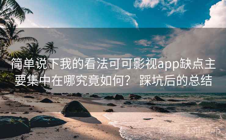 简单说下我的看法可可影视app缺点主要集中在哪究竟如何？ 踩坑后的总结