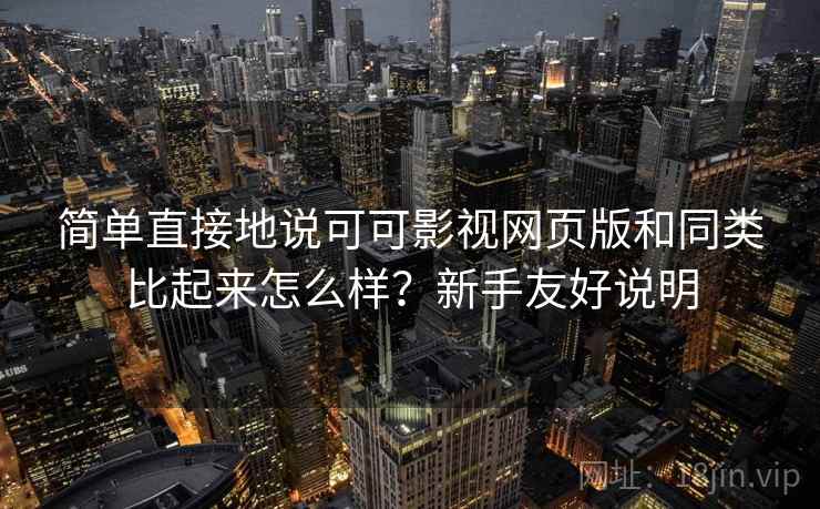 简单直接地说可可影视网页版和同类比起来怎么样？新手友好说明