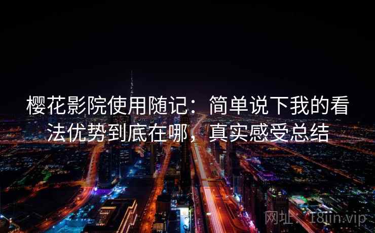樱花影院使用随记：简单说下我的看法优势到底在哪，真实感受总结