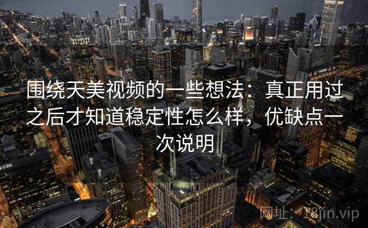 围绕天美视频的一些想法：真正用过之后才知道稳定性怎么样，优缺点一次说明