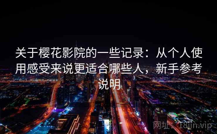 关于樱花影院的一些记录：从个人使用感受来说更适合哪些人，新手参考说明