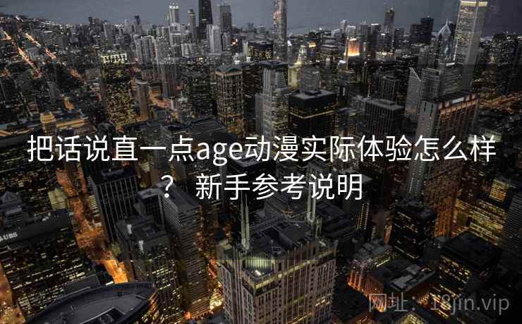 把话说直一点age动漫实际体验怎么样？ 新手参考说明