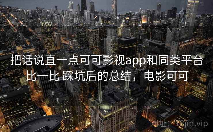 把话说直一点可可影视app和同类平台比一比 踩坑后的总结，电影可可