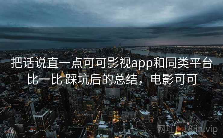 把话说直一点可可影视app和同类平台比一比 踩坑后的总结，电影可可