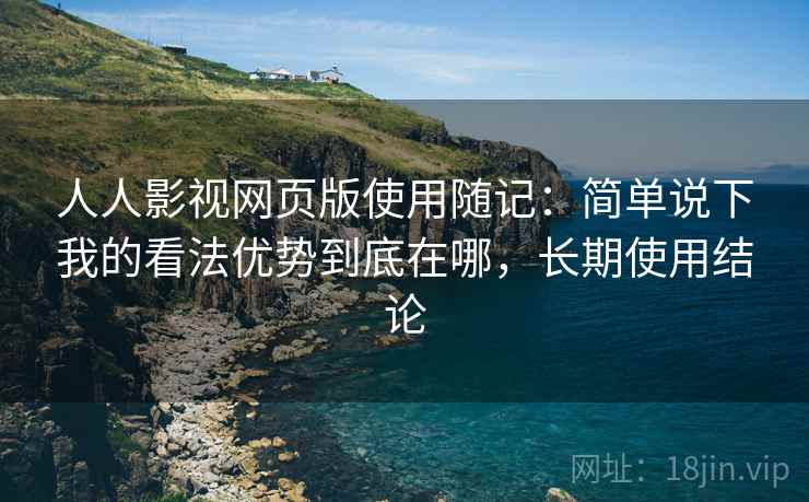 人人影视网页版使用随记：简单说下我的看法优势到底在哪，长期使用结论