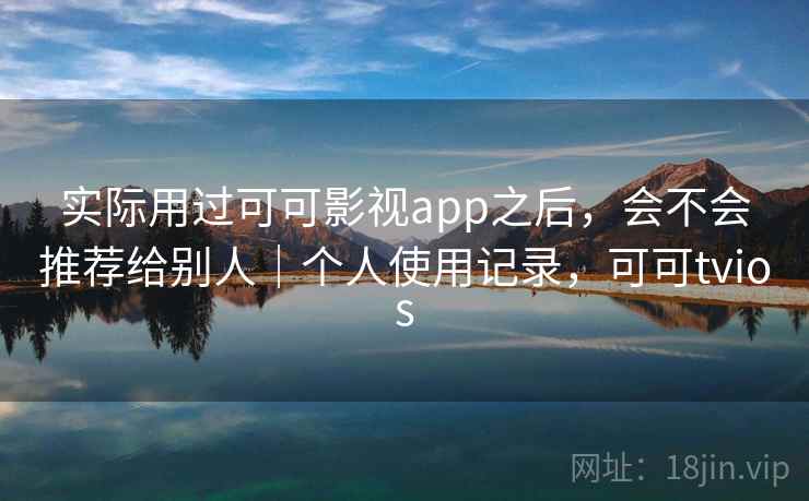 实际用过可可影视app之后，会不会推荐给别人｜个人使用记录，可可tvios