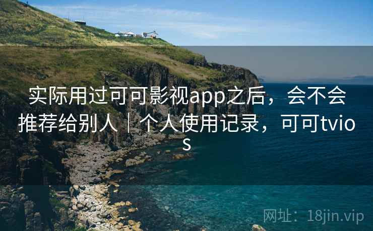 实际用过可可影视app之后，会不会推荐给别人｜个人使用记录，可可tvios