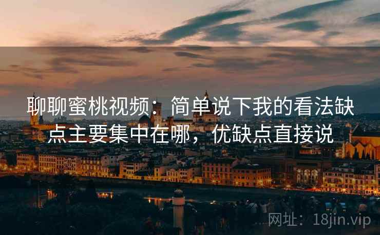 聊聊蜜桃视频：简单说下我的看法缺点主要集中在哪，优缺点直接说