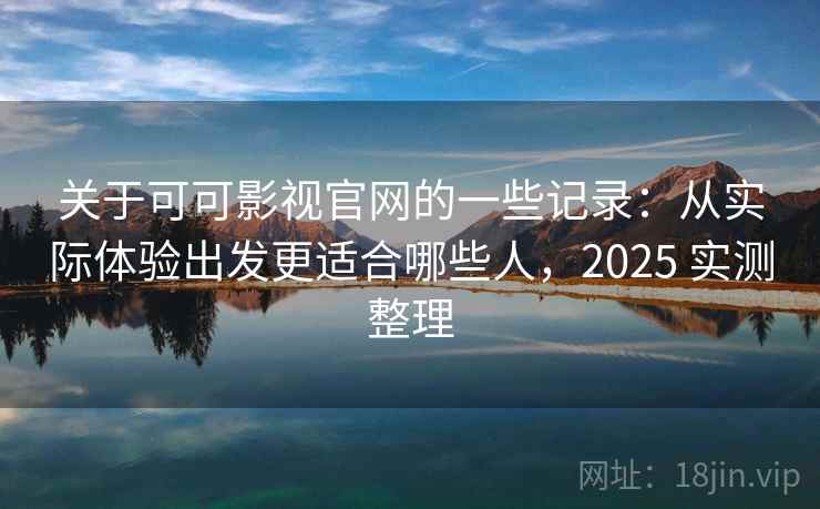 关于可可影视官网的一些记录:从实际体验出发更适合哪些人,2025 实测整理 关于可可影视官网的一些记录:从实际体验出发更适合哪些人,2025 实测整理