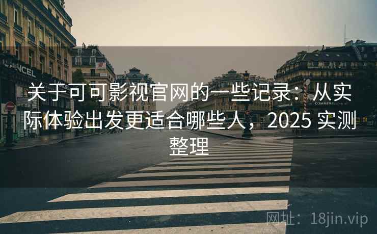 关于可可影视官网的一些记录:从实际体验出发更适合哪些人,2025 实测整理 关于可可影视官网的一些记录:从实际体验出发更适合哪些人,2025 实测整理
