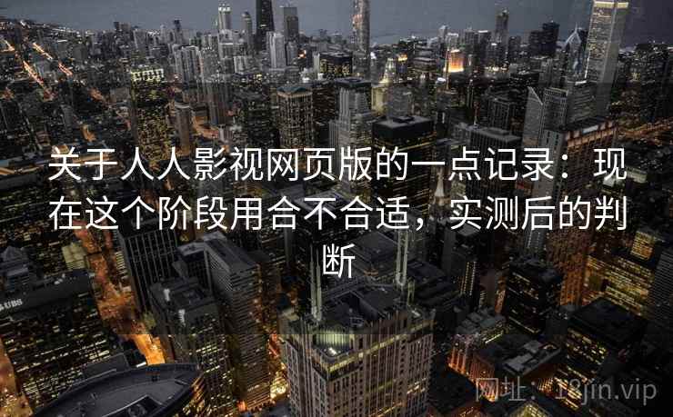 关于人人影视网页版的一点记录：现在这个阶段用合不合适，实测后的判断