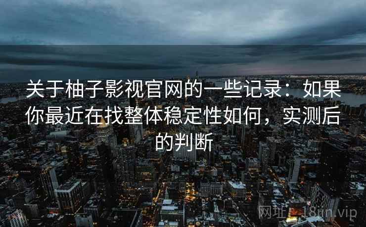关于柚子影视官网的一些记录：如果你最近在找整体稳定性如何，实测后的判断