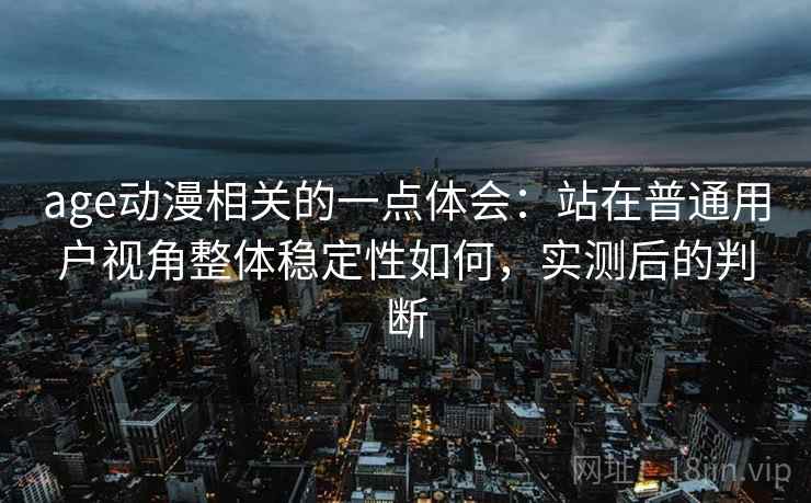 age动漫相关的一点体会：站在普通用户视角整体稳定性如何，实测后的判断