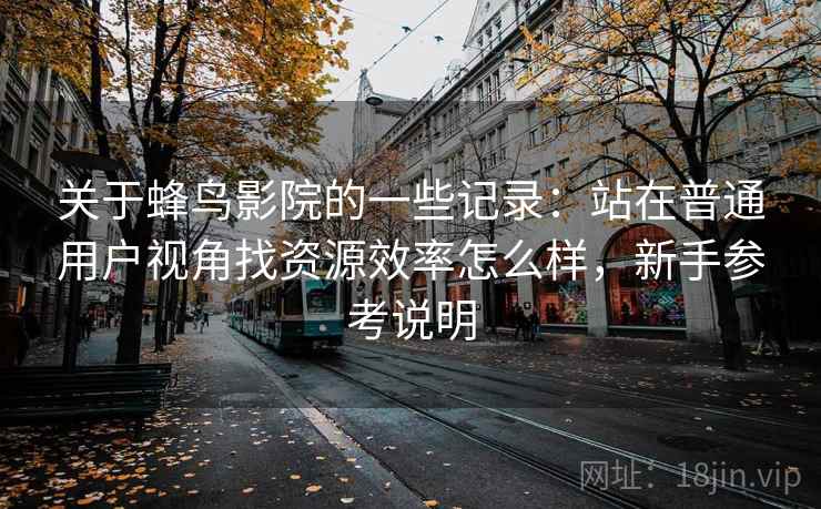 关于蜂鸟影院的一些记录：站在普通用户视角找资源效率怎么样，新手参考说明