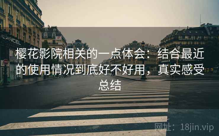 樱花影院相关的一点体会：结合最近的使用情况到底好不好用，真实感受总结