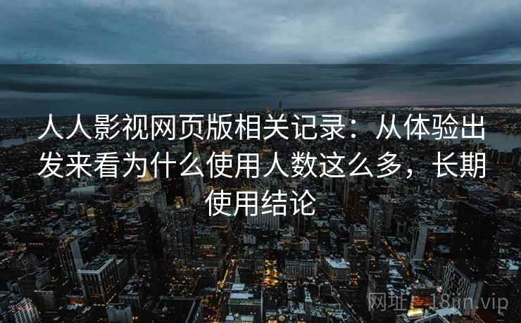 人人影视网页版相关记录：从体验出发来看为什么使用人数这么多，长期使用结论