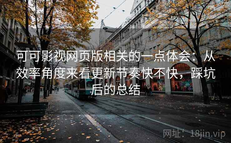 可可影视网页版相关的一点体会：从效率角度来看更新节奏快不快，踩坑后的总结